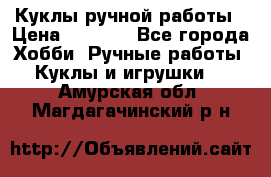 Куклы ручной работы › Цена ­ 2 700 - Все города Хобби. Ручные работы » Куклы и игрушки   . Амурская обл.,Магдагачинский р-н